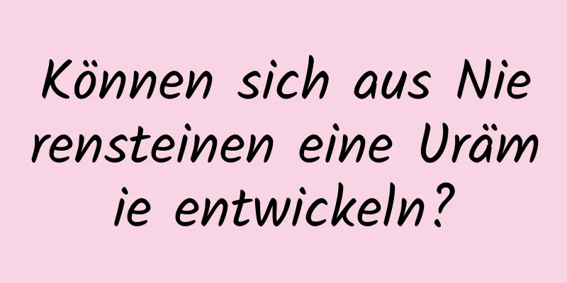 Können sich aus Nierensteinen eine Urämie entwickeln?