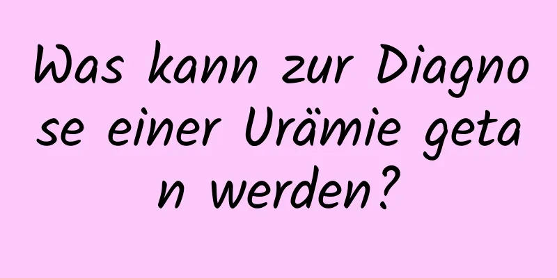 Was kann zur Diagnose einer Urämie getan werden?