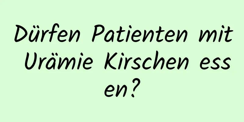 Dürfen Patienten mit Urämie Kirschen essen?