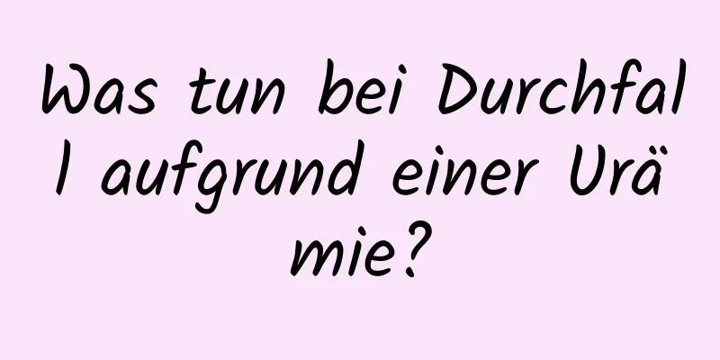 Was tun bei Durchfall aufgrund einer Urämie?