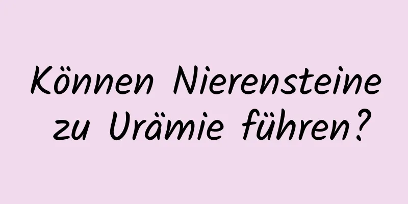 Können Nierensteine ​​zu Urämie führen?