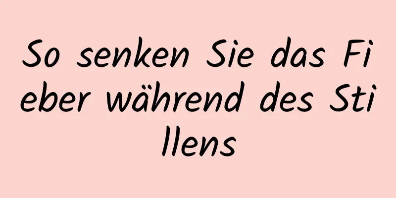 So senken Sie das Fieber während des Stillens