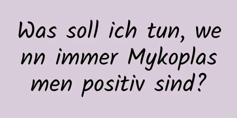 Was soll ich tun, wenn immer Mykoplasmen positiv sind?