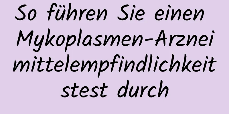 So führen Sie einen Mykoplasmen-Arzneimittelempfindlichkeitstest durch