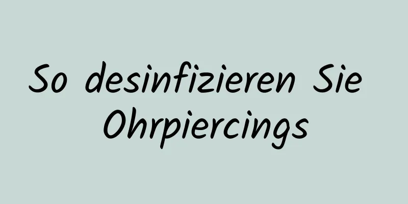 So desinfizieren Sie Ohrpiercings