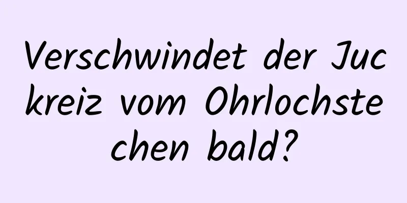 Verschwindet der Juckreiz vom Ohrlochstechen bald?