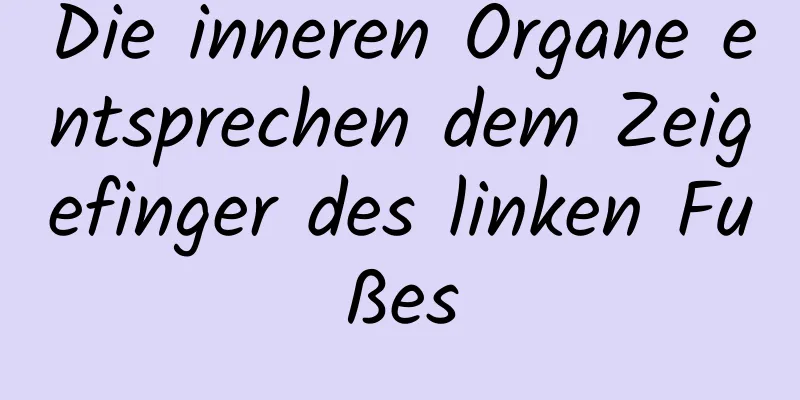 Die inneren Organe entsprechen dem Zeigefinger des linken Fußes