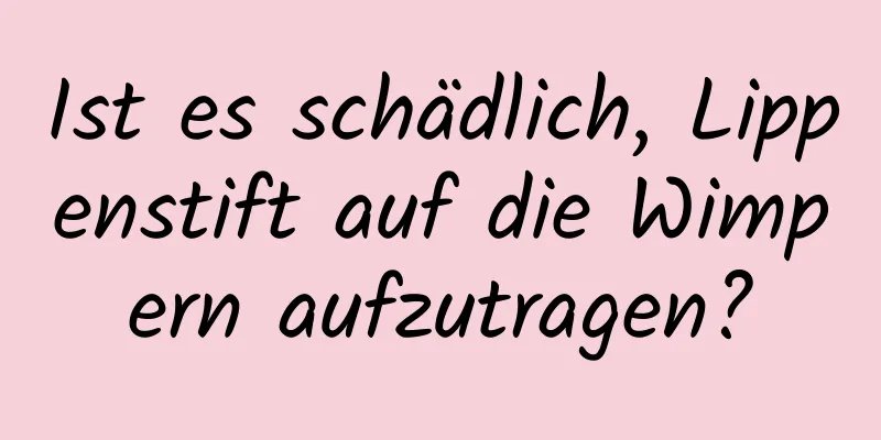Ist es schädlich, Lippenstift auf die Wimpern aufzutragen?