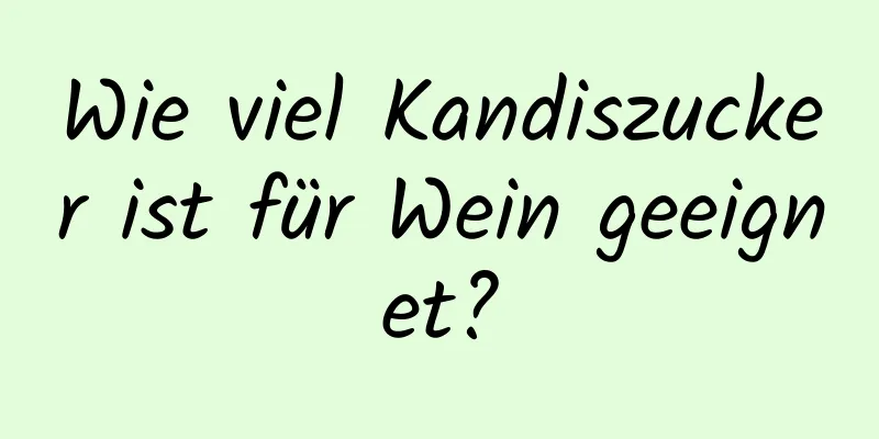 Wie viel Kandiszucker ist für Wein geeignet?