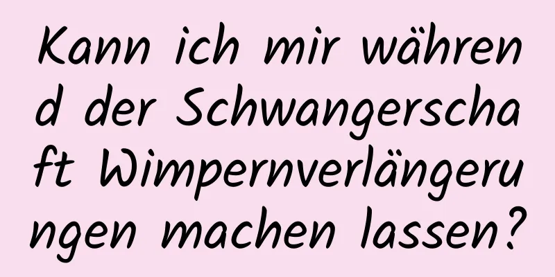 Kann ich mir während der Schwangerschaft Wimpernverlängerungen machen lassen?