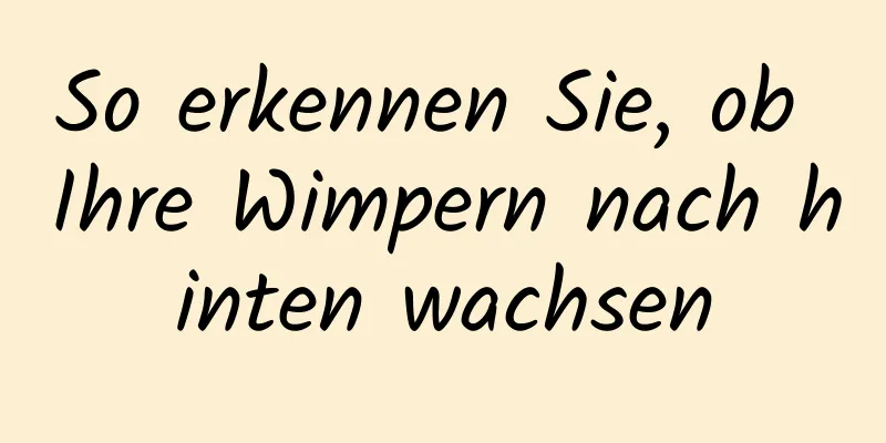So erkennen Sie, ob Ihre Wimpern nach hinten wachsen