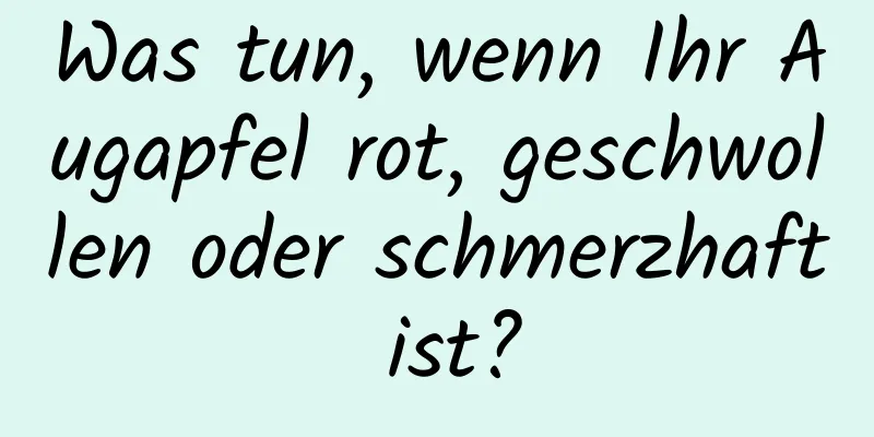 Was tun, wenn Ihr Augapfel rot, geschwollen oder schmerzhaft ist?