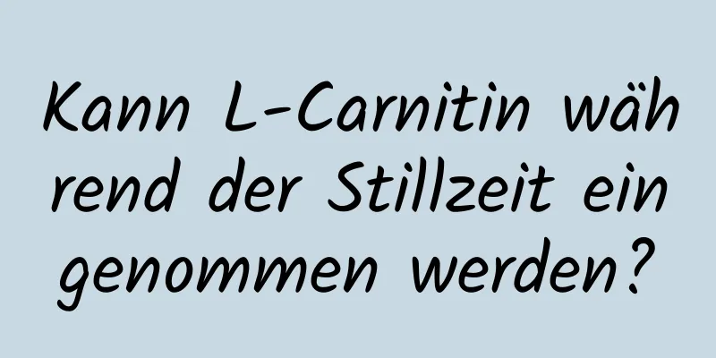Kann L-Carnitin während der Stillzeit eingenommen werden?