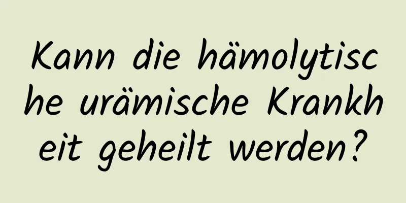 Kann die hämolytische urämische Krankheit geheilt werden?