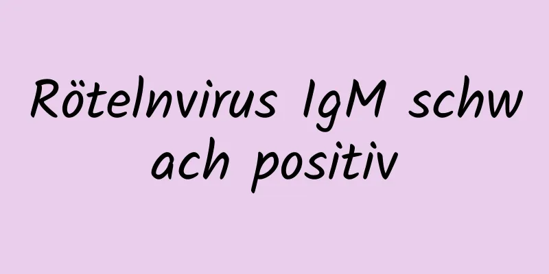 Rötelnvirus IgM schwach positiv