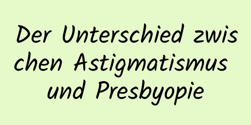 Der Unterschied zwischen Astigmatismus und Presbyopie