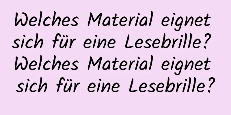 Welches Material eignet sich für eine Lesebrille? Welches Material eignet sich für eine Lesebrille?