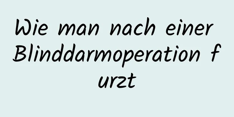 Wie man nach einer Blinddarmoperation furzt