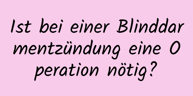 Ist bei einer Blinddarmentzündung eine Operation nötig?
