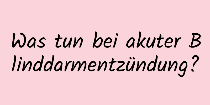 Was tun bei akuter Blinddarmentzündung?