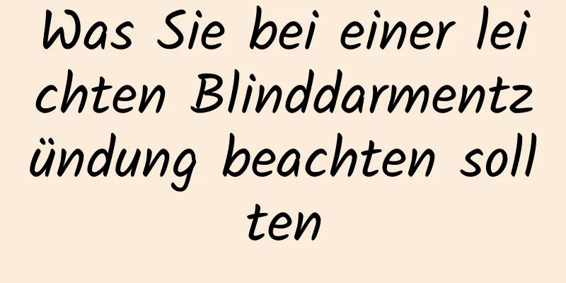 Was Sie bei einer leichten Blinddarmentzündung beachten sollten
