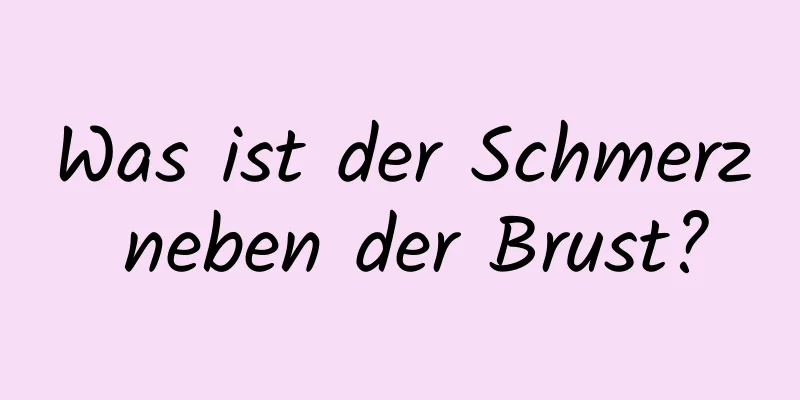 Was ist der Schmerz neben der Brust?
