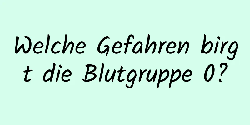 Welche Gefahren birgt die Blutgruppe 0?