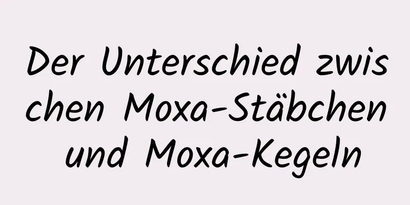 Der Unterschied zwischen Moxa-Stäbchen und Moxa-Kegeln