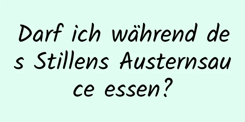 Darf ich während des Stillens Austernsauce essen?