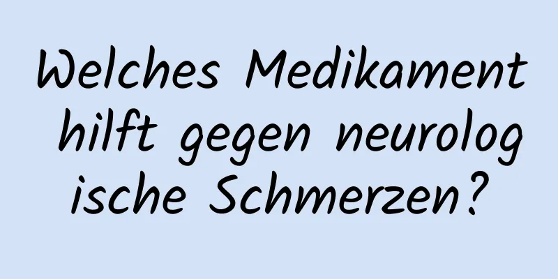 Welches Medikament hilft gegen neurologische Schmerzen?