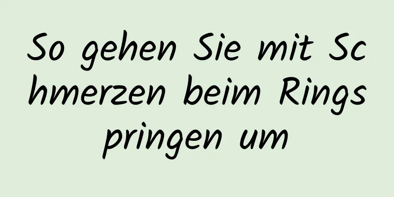 So gehen Sie mit Schmerzen beim Ringspringen um