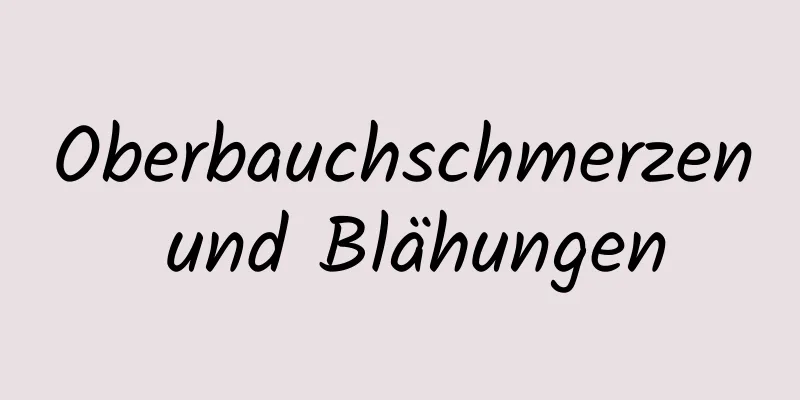 Oberbauchschmerzen und Blähungen