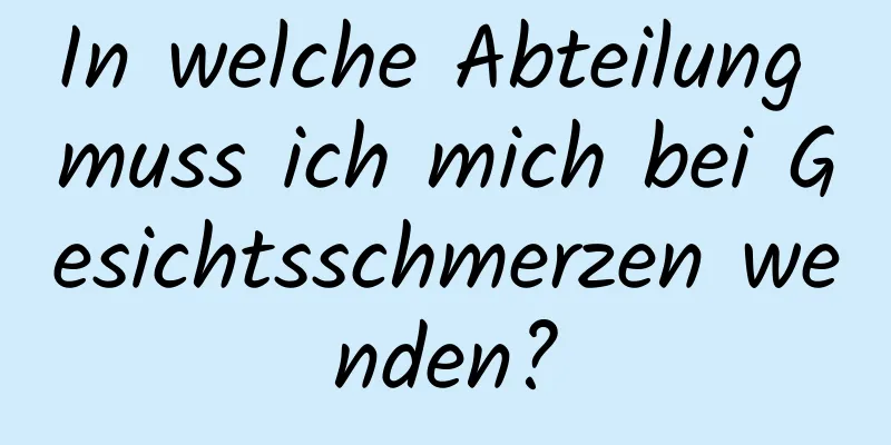In welche Abteilung muss ich mich bei Gesichtsschmerzen wenden?