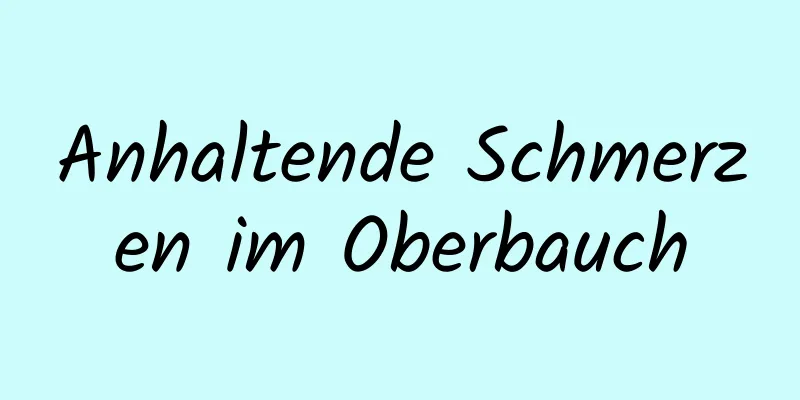 Anhaltende Schmerzen im Oberbauch