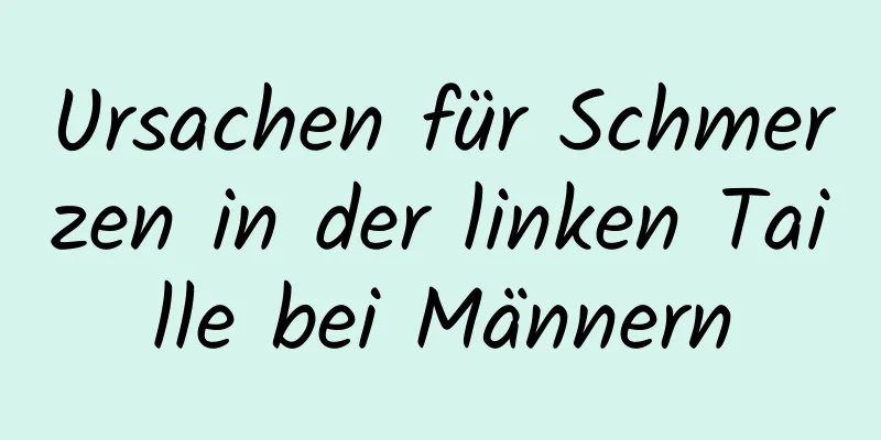 Ursachen für Schmerzen in der linken Taille bei Männern