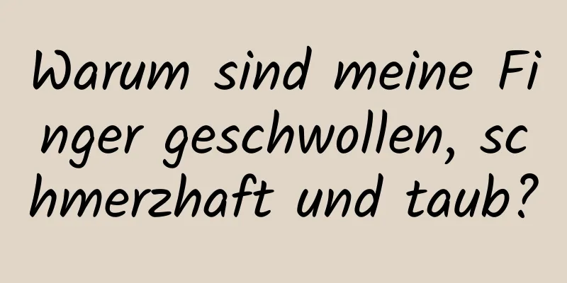 Warum sind meine Finger geschwollen, schmerzhaft und taub?