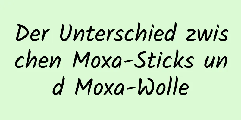Der Unterschied zwischen Moxa-Sticks und Moxa-Wolle