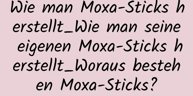 Wie man Moxa-Sticks herstellt_Wie man seine eigenen Moxa-Sticks herstellt_Woraus bestehen Moxa-Sticks?