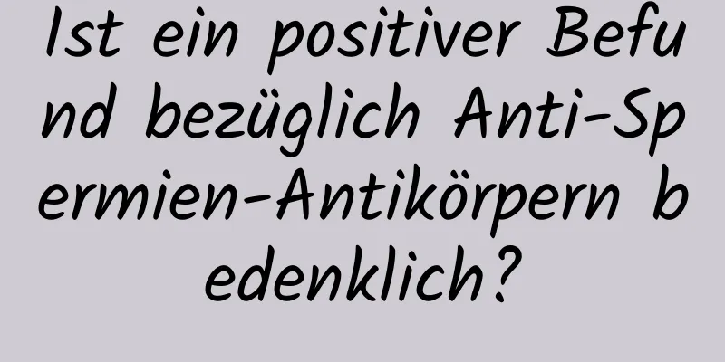 Ist ein positiver Befund bezüglich Anti-Spermien-Antikörpern bedenklich?