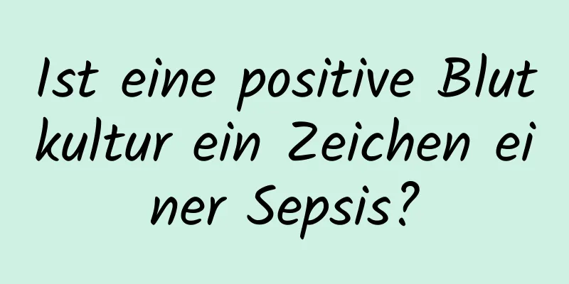 Ist eine positive Blutkultur ein Zeichen einer Sepsis?