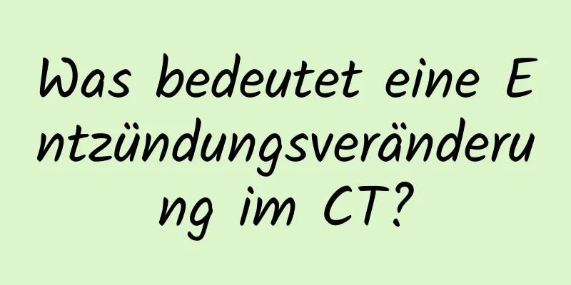 Was bedeutet eine Entzündungsveränderung im CT?