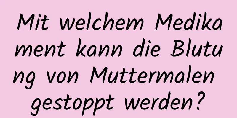 Mit welchem ​​Medikament kann die Blutung von Muttermalen gestoppt werden?