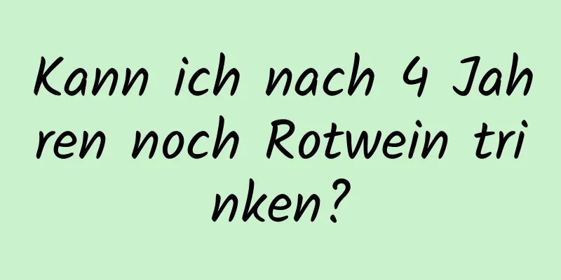 Kann ich nach 4 Jahren noch Rotwein trinken?
