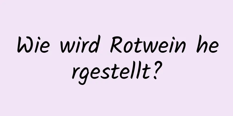 Wie wird Rotwein hergestellt?