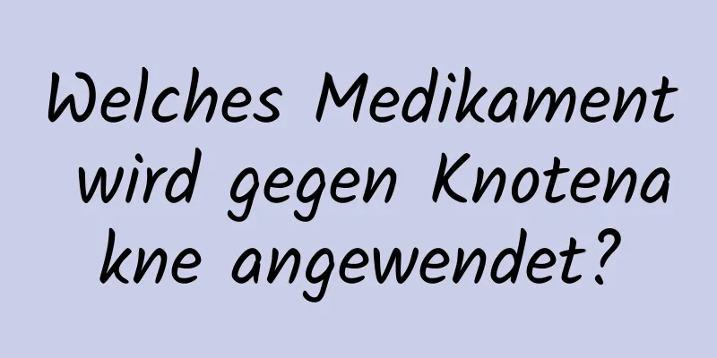 Welches Medikament wird gegen Knotenakne angewendet?