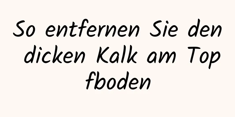 So entfernen Sie den dicken Kalk am Topfboden