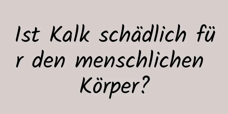 Ist Kalk schädlich für den menschlichen Körper?