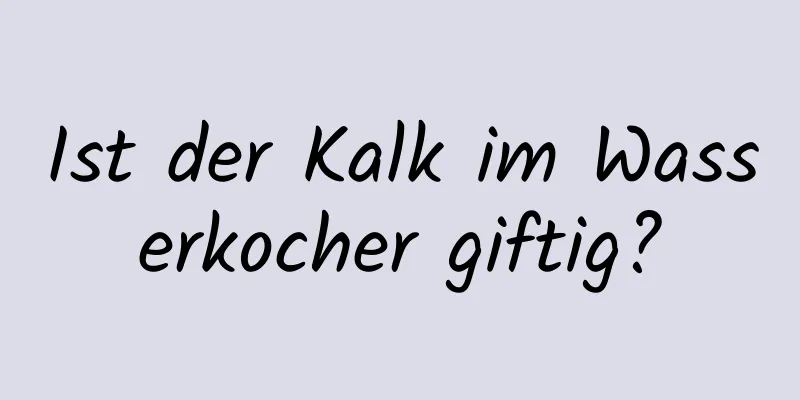 Ist der Kalk im Wasserkocher giftig?