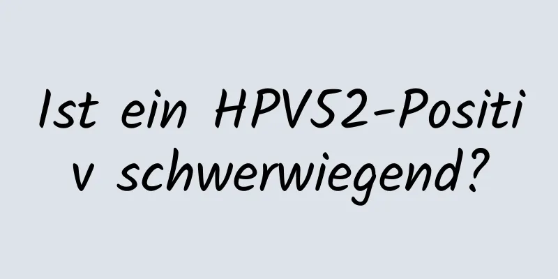 Ist ein HPV52-Positiv schwerwiegend?