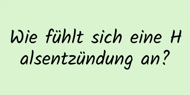Wie fühlt sich eine Halsentzündung an?